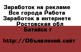 Заработок на рекламе - Все города Работа » Заработок в интернете   . Ростовская обл.,Батайск г.